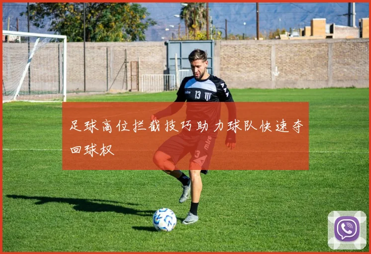 足球高位拦截技巧助力球队快速夺回球权