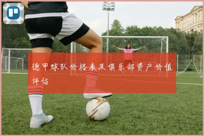 德甲球队价格表及俱乐部资产价值评估