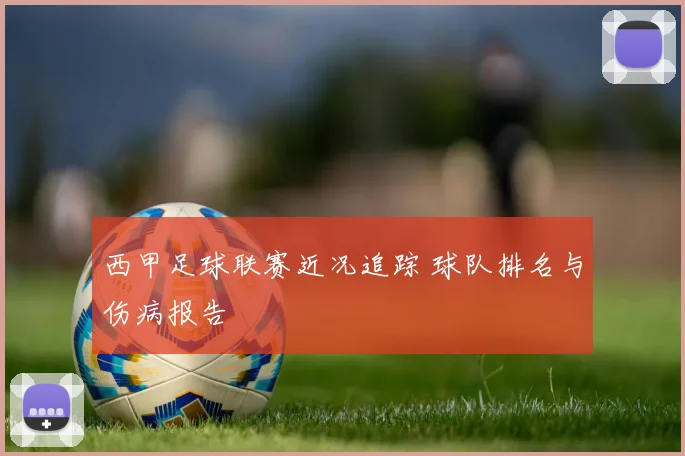 西甲足球联赛近况追踪 球队排名与伤病报告