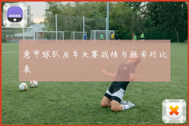 意甲球队历年决赛战绩与胜率对比表