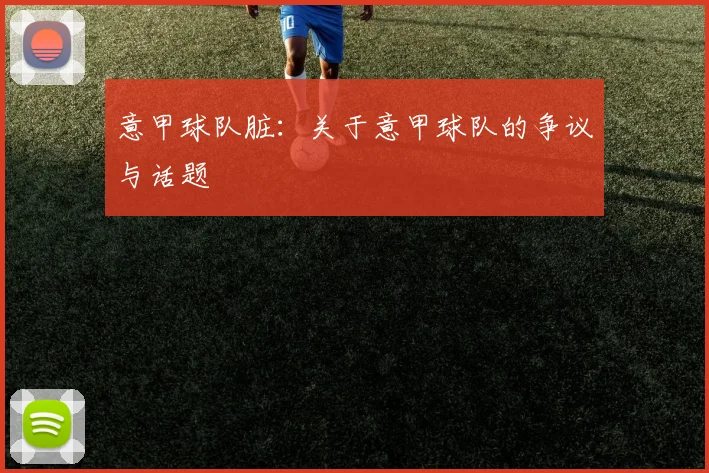 意甲球队脏：关于意甲球队的争议与话题