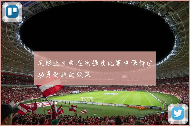 足球止汗带在高强度比赛中保持运动员舒适的效果