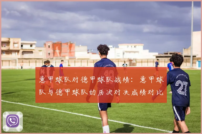 意甲球队对德甲球队战绩：意甲球队与德甲球队的历次对决成绩对比