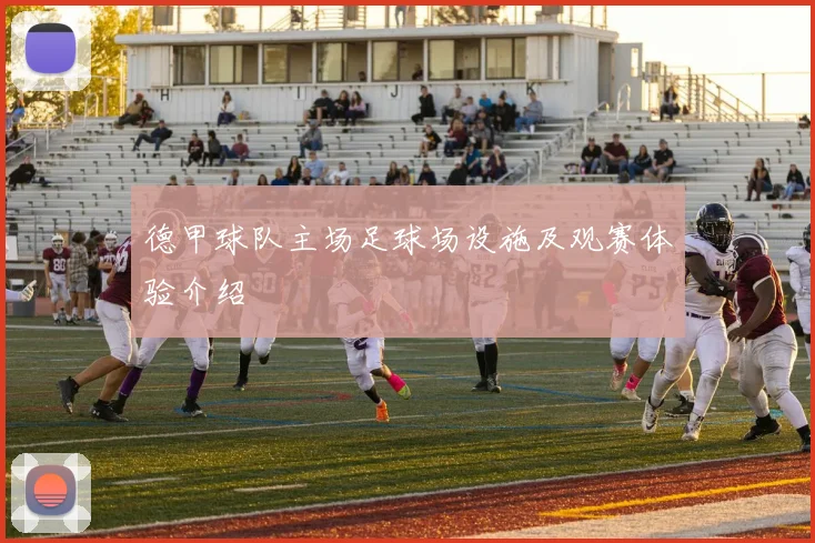 德甲球队主场足球场设施及观赛体验介绍